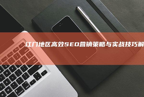 江门地区高效SEO营销策略与实战技巧解析