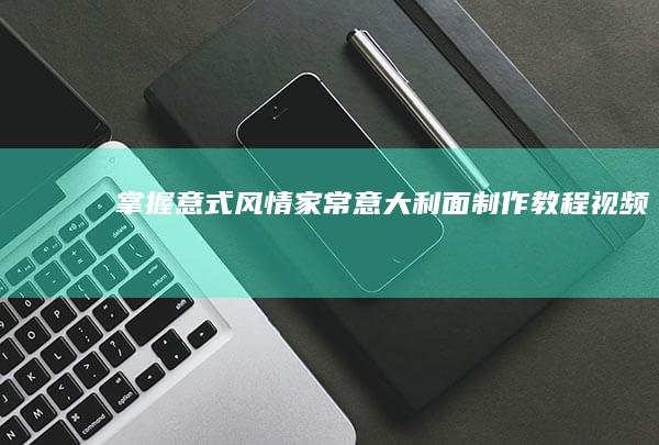 掌握意式风情！家常意大利面制作教程视频